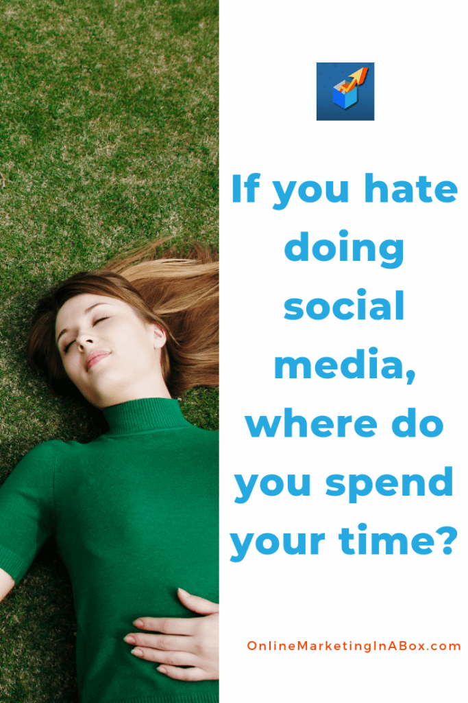 If you hate doing social media, where do you spend your time